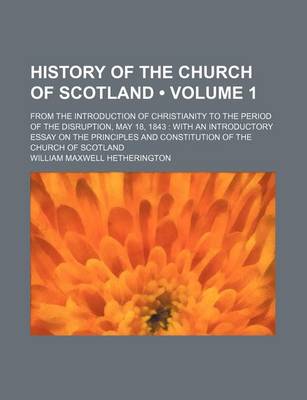 Book cover for History of the Church of Scotland (Volume 1); From the Introduction of Christianity to the Period of the Disruption, May 18, 1843 with an Introductory Essay on the Principles and Constitution of the Church of Scotland