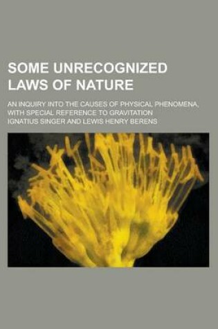 Cover of Some Unrecognized Laws of Nature; An Inquiry Into the Causes of Physical Phenomena, with Special Reference to Gravitation