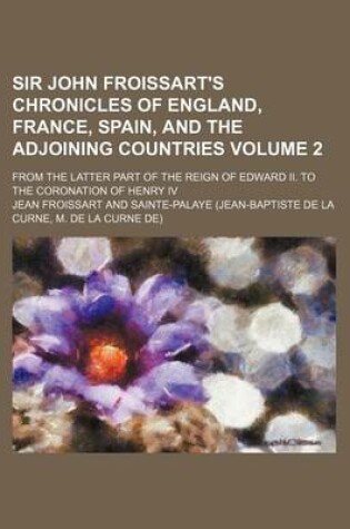 Cover of Sir John Froissart's Chronicles of England, France, Spain, and the Adjoining Countries; From the Latter Part of the Reign of Edward II. to the Coronation of Henry IV Volume 2