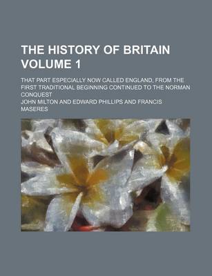 Book cover for The History of Britain Volume 1; That Part Especially Now Called England, from the First Traditional Beginning Continued to the Norman Conquest