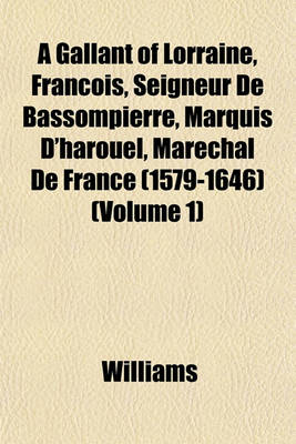 Book cover for A Gallant of Lorraine, Francois, Seigneur de Bassompierre, Marquis D'Harouel, Marechal de France (1579-1646) (Volume 1)