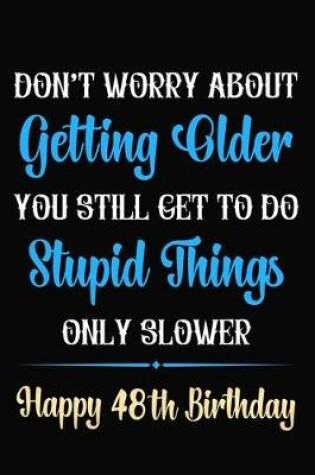 Cover of Don't Worry About Getting Older You Still Get To Do Stupid Things Only Slower Happy 48th Birthday