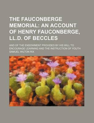 Book cover for The Fauconberge Memorial; An Account of Henry Fauconberge, LL.D. of Beccles. and of the Endowment Provided by His Will to Encourage Learning and the Instruction of Youth