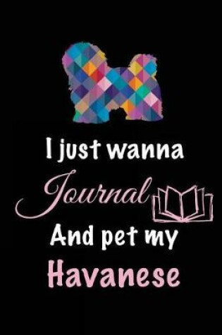 Cover of I Just Wanna Journal And Pet My Havanese