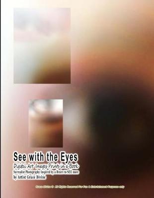 Book cover for See with the Eyes Digital Art Images Prints in a Book Surrealist Photography Inspired by a Desire to See More by Artist Grace Divine