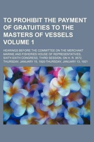 Cover of To Prohibit the Payment of Gratuities to the Masters of Vessels Volume 1; Hearings Before the Committee on the Merchant Marine and Fisheries House of