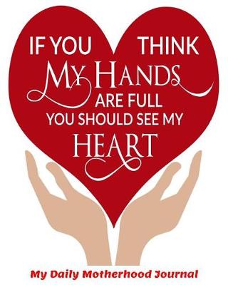 Book cover for If You Think My Hands are Full You Should See My Heart My Daily Motherhood Journal