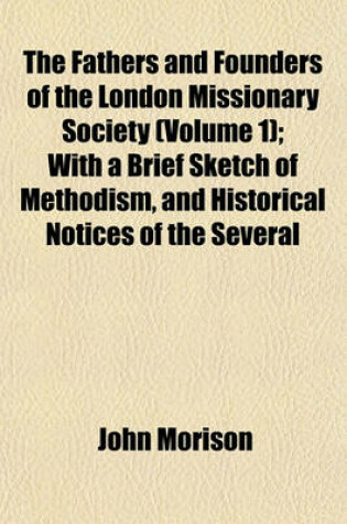 Cover of The Fathers and Founders of the London Missionary Society (Volume 1); With a Brief Sketch of Methodism, and Historical Notices of the Several