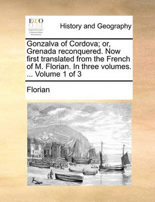 Book cover for Gonzalva of Cordova; Or, Grenada Reconquered. Now First Translated from the French of M. Florian. in Three Volumes. ... Volume 1 of 3