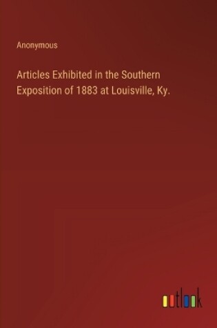 Cover of Articles Exhibited in the Southern Exposition of 1883 at Louisville, Ky.