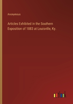 Book cover for Articles Exhibited in the Southern Exposition of 1883 at Louisville, Ky.