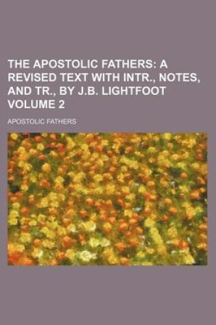 Cover of The Apostolic Fathers Volume 2; A Revised Text with Intr., Notes, and Tr., by J.B. Lightfoot