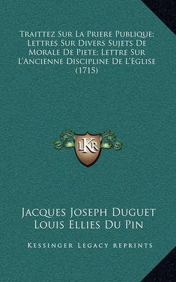Book cover for Traittez Sur La Priere Publique; Lettres Sur Divers Sujets de Morale de Piete; Lettre Sur L'Ancienne Discipline de L'Eglise (1715)