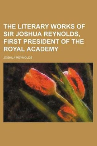 Cover of The Literary Works of Sir Joshua Reynolds, First President of the Royal Academy