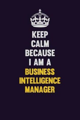 Cover of Keep Calm Because I Am A Business Intelligence Manager