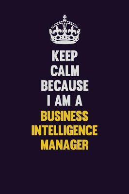 Book cover for Keep Calm Because I Am A Business Intelligence Manager