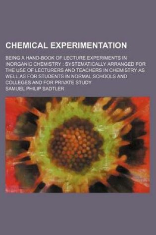 Cover of Chemical Experimentation; Being a Hand-Book of Lecture Experiments in Inorganic Chemistry Systematically Arranged for the Use of Lecturers and Teachers in Chemistry as Well as for Students in Normal Schools and Colleges and for Private Study