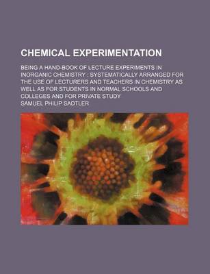 Book cover for Chemical Experimentation; Being a Hand-Book of Lecture Experiments in Inorganic Chemistry Systematically Arranged for the Use of Lecturers and Teachers in Chemistry as Well as for Students in Normal Schools and Colleges and for Private Study