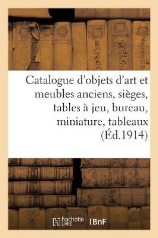 Cover of Catalogue d'Objets d'Art Et Meubles Anciens, Sièges, Tables À Jeu, Bureau, Miniature, Tableaux