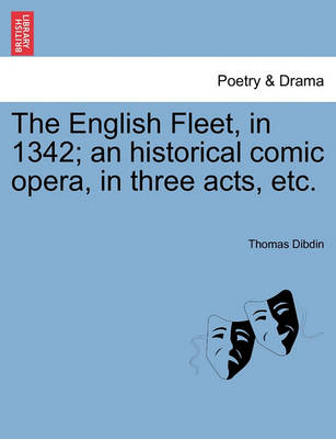 Book cover for The English Fleet, in 1342; An Historical Comic Opera, in Three Acts, Etc.