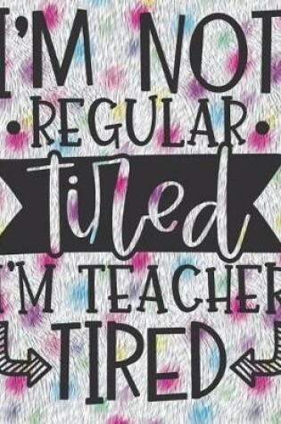 Cover of I'm Not Regular Tired I'm Teacher Tired