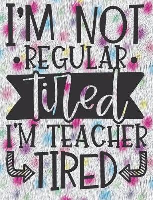 Book cover for I'm Not Regular Tired I'm Teacher Tired