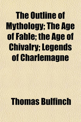 Book cover for The Outline of Mythology; The Age of Fable; The Age of Chivalry; Legends of Charlemagne