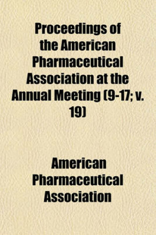 Cover of Proceedings of the American Pharmaceutical Association at the Annual Meeting Volume 9-17; V. 19