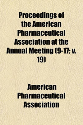 Book cover for Proceedings of the American Pharmaceutical Association at the Annual Meeting Volume 9-17; V. 19