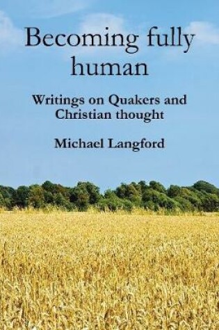 Cover of Becoming Fully Human: Writings On Quakers And Christian Thought