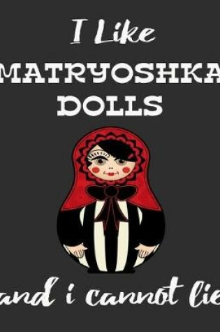 Cover of I Like Matryoshka Dolls And I Cannot Lie