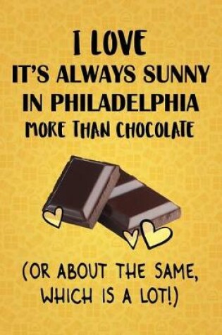 Cover of I Love It's Always Sunny in Philadelphia More Than Chocolate (Or About The Same, Which Is A Lot!)