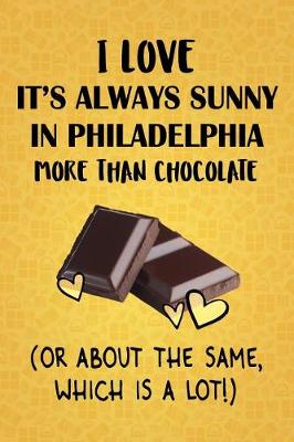 Book cover for I Love It's Always Sunny in Philadelphia More Than Chocolate (Or About The Same, Which Is A Lot!)