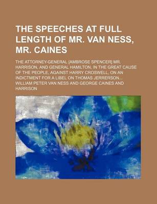 Book cover for The Speeches at Full Length of Mr. Van Ness, Mr. Caines; The Attorney-General [Ambrose Spencer] Mr. Harrison, and General Hamilton, in the Great Cause of the People, Against Harry Croswell, on an Indictment for a Libel on Thomas Jerrerson