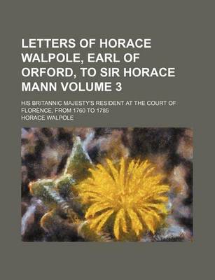 Book cover for Letters of Horace Walpole, Earl of Orford, to Sir Horace Mann; His Britannic Majesty's Resident at the Court of Florence, from 1760 to 1785 Volume 3