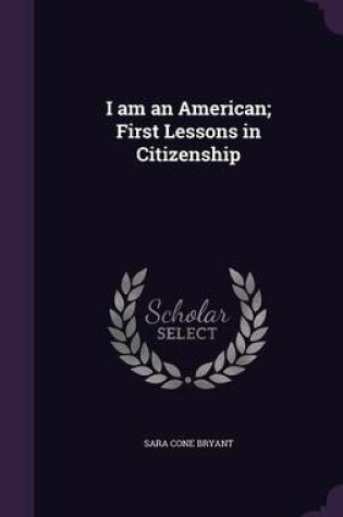 Cover of I Am an American; First Lessons in Citizenship