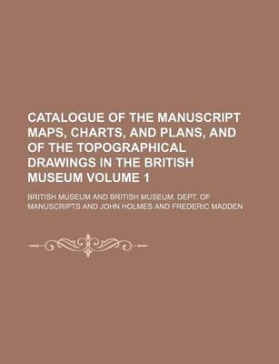 Book cover for Catalogue of the Manuscript Maps, Charts, and Plans, and of the Topographical Drawings in the British Museum Volume 1