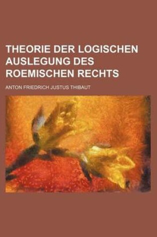 Cover of Theorie Der Logischen Auslegung Des Roemischen Rechts