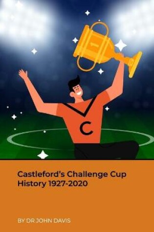 Cover of Castleford's Challenge Cup History 1927-2020
