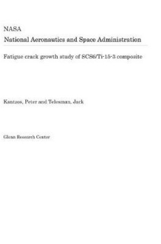 Cover of Fatigue Crack Growth Study of Scs6/Ti-15-3 Composite