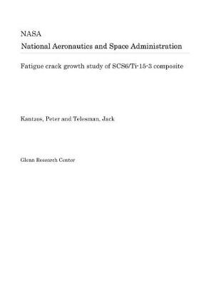 Book cover for Fatigue Crack Growth Study of Scs6/Ti-15-3 Composite