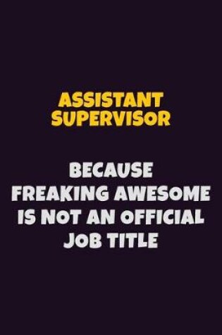 Cover of Assistant Supervisor, Because Freaking Awesome Is Not An Official Job Title