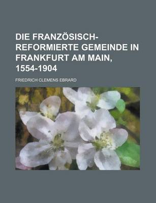 Book cover for Die Franzosisch-Reformierte Gemeinde in Frankfurt Am Main, 1554-1904