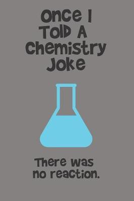 Book cover for Once I Told A Chemistry Joke. There Was No Reaction.