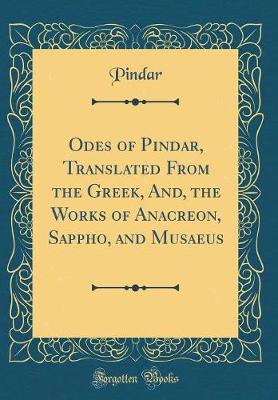 Book cover for Odes of Pindar, Translated from the Greek, And, the Works of Anacreon, Sappho, and Musaeus (Classic Reprint)