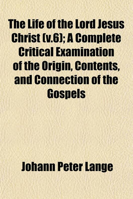 Book cover for The Life of the Lord Jesus Christ (V.6); A Complete Critical Examination of the Origin, Contents, and Connection of the Gospels