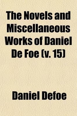 Book cover for The Novels and Miscellaneous Works of Daniel de Foe (Volume 15)