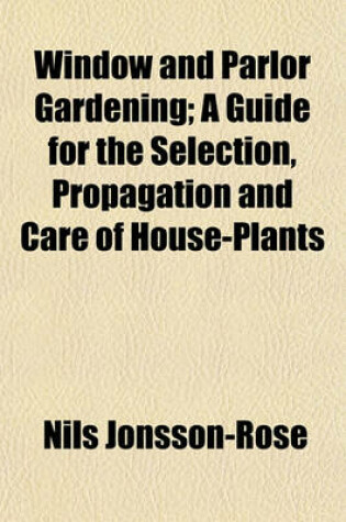 Cover of Window and Parlor Gardening; A Guide for the Selection, Propagation and Care of House-Plants