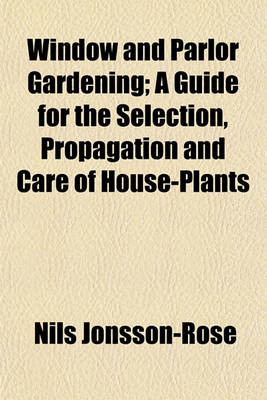 Book cover for Window and Parlor Gardening; A Guide for the Selection, Propagation and Care of House-Plants