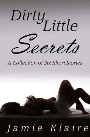 Cover of Dirty Little Secrets (a Collection of Six Short Stories)
